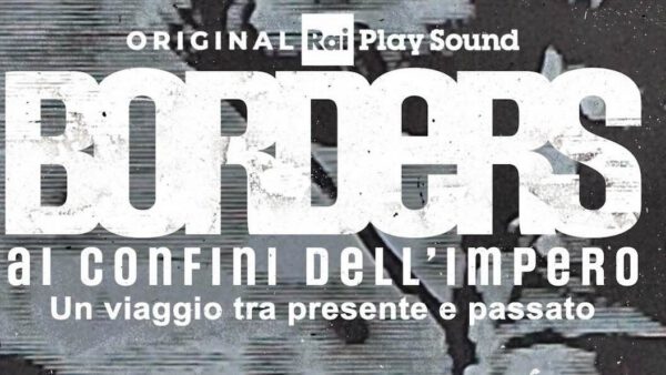 “Borders”: storia, confini e identità nel nuovo podcast Original di RaiPlay Sound
